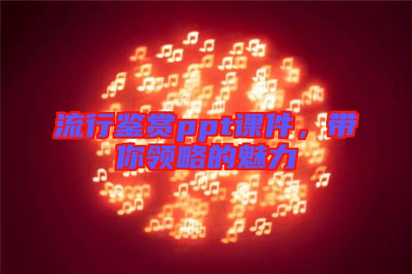 流行鑒賞ppt課件，帶你領略的魅力