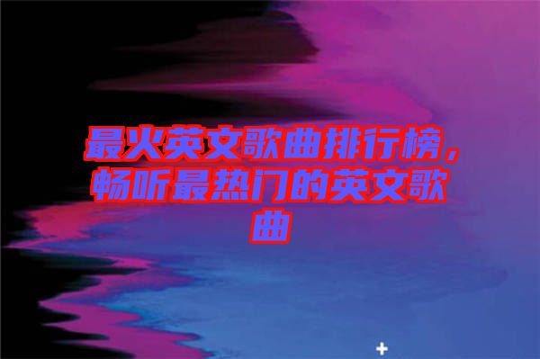 最火英文歌曲排行榜，暢聽最熱門的英文歌曲