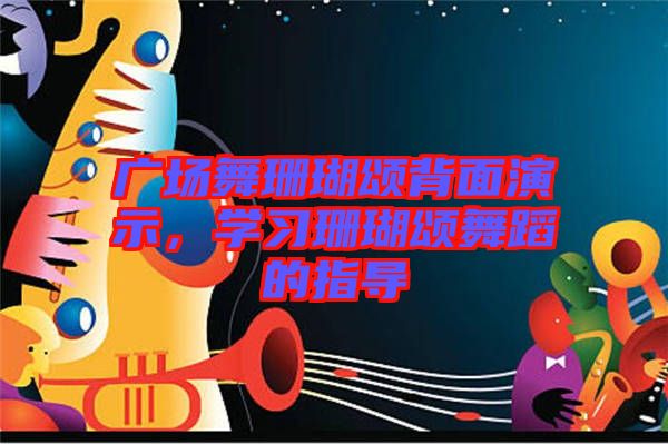 廣場舞珊瑚頌背面演示，學(xué)習(xí)珊瑚頌舞蹈的指導(dǎo)