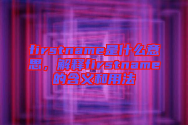 firstname是什么意思，解釋firstname的含義和用法
