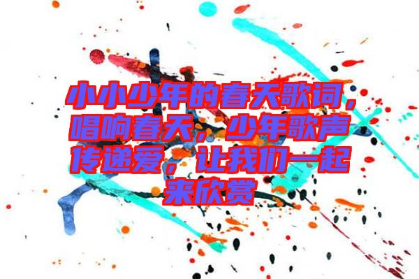 小小少年的春天歌詞，唱響春天，少年歌聲傳遞愛，讓我們一起來欣賞