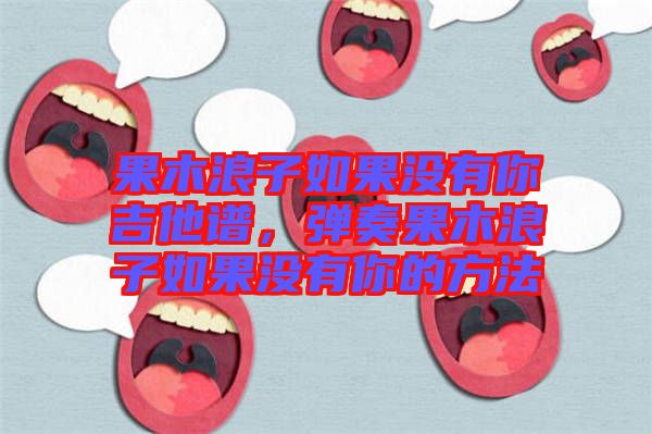 果木浪子如果沒有你吉他譜，彈奏果木浪子如果沒有你的方法
