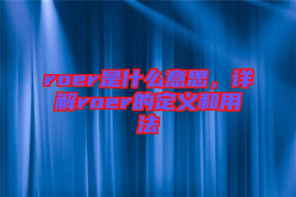 roer是什么意思，詳解roer的定義和用法