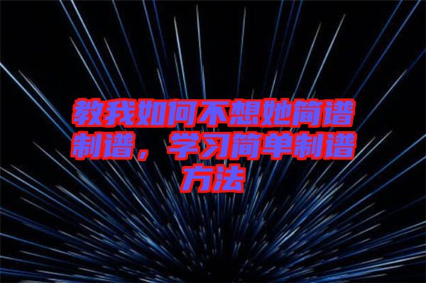 教我如何不想她簡譜制譜，學(xué)習(xí)簡單制譜方法