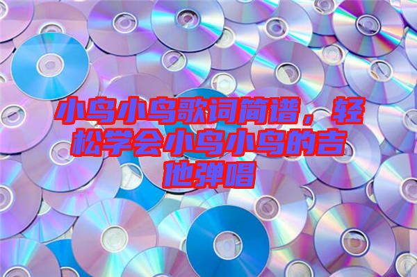 小鳥小鳥歌詞簡譜，輕松學(xué)會小鳥小鳥的吉他彈唱