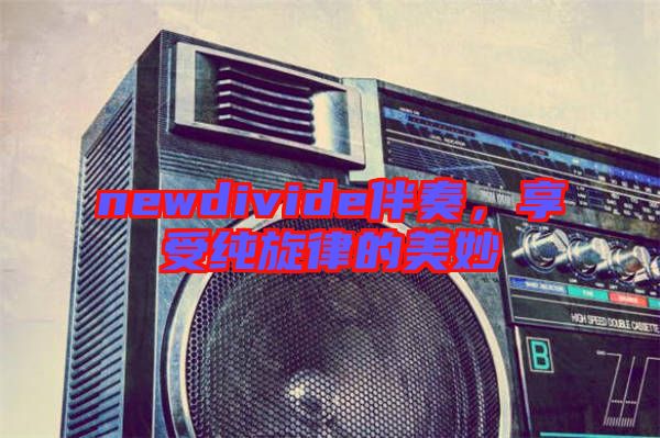 newdivide伴奏，享受純旋律的美妙