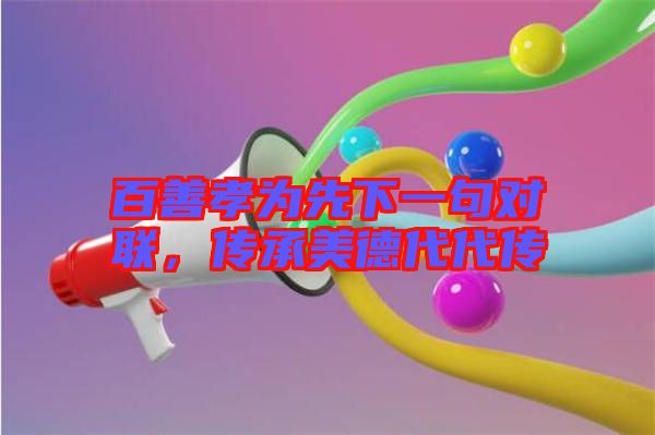 百善孝為先下一句對(duì)聯(lián)，傳承美德代代傳
