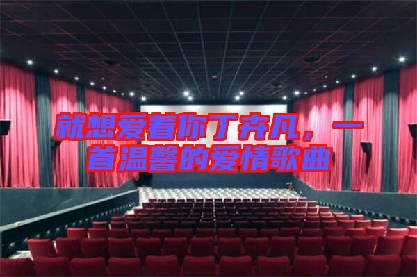 就想愛著你丁卉凡，一首溫馨的愛情歌曲