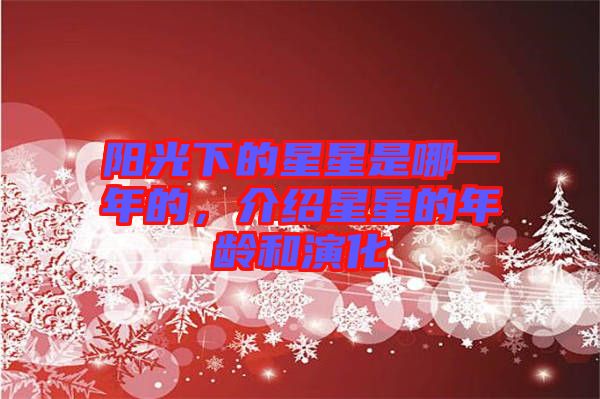 陽光下的星星是哪一年的，介紹星星的年齡和演化