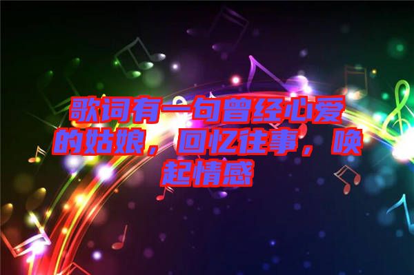 歌詞有一句曾經(jīng)心愛的姑娘，回憶往事，喚起情感