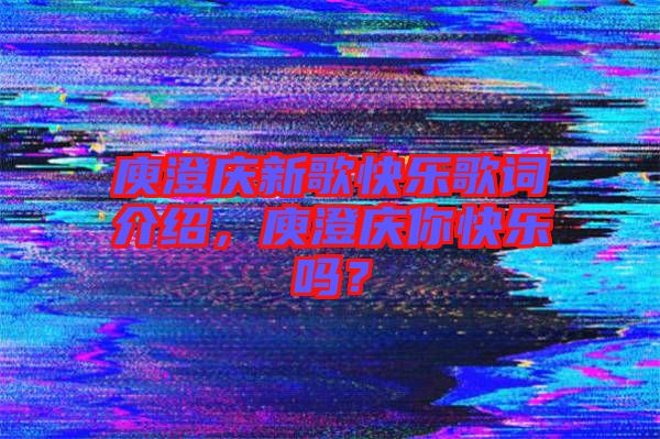 庾澄慶新歌快樂歌詞介紹，庾澄慶你快樂嗎？
