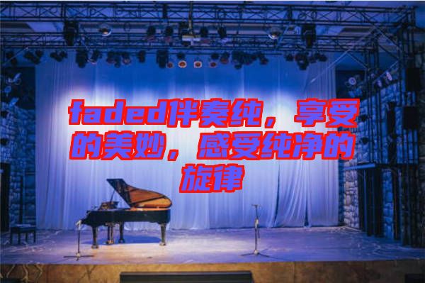 faded伴奏純，享受的美妙，感受純凈的旋律