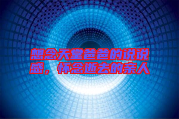 想念天堂爸爸的說說感，懷念逝去的親人