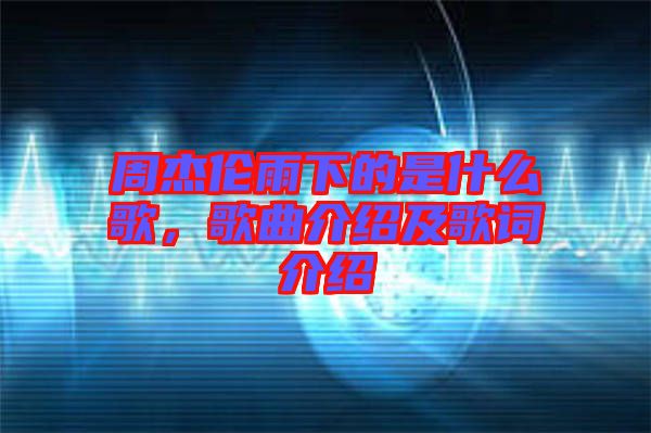 周杰倫雨下的是什么歌，歌曲介紹及歌詞介紹