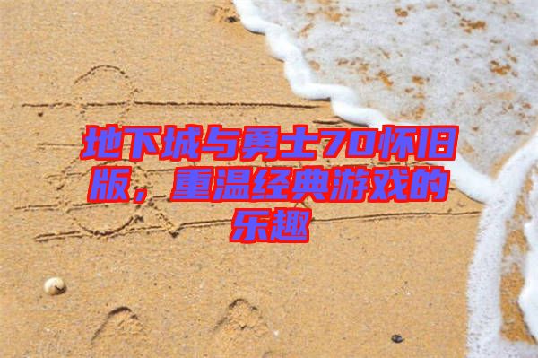 地下城與勇士70懷舊版，重溫經(jīng)典游戲的樂(lè)趣