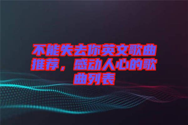 不能失去你英文歌曲推薦，感動人心的歌曲列表