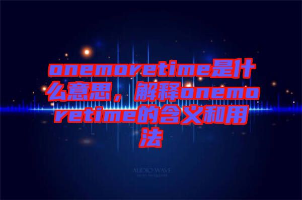 onemoretime是什么意思，解釋onemoretime的含義和用法