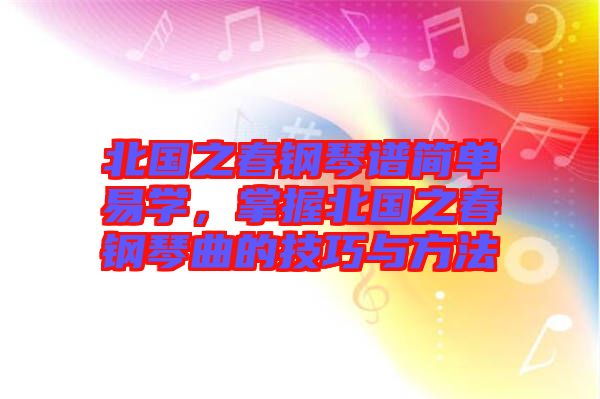 北國之春鋼琴譜簡單易學(xué)，掌握北國之春鋼琴曲的技巧與方法