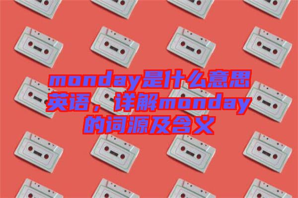 monday是什么意思英語，詳解monday的詞源及含義