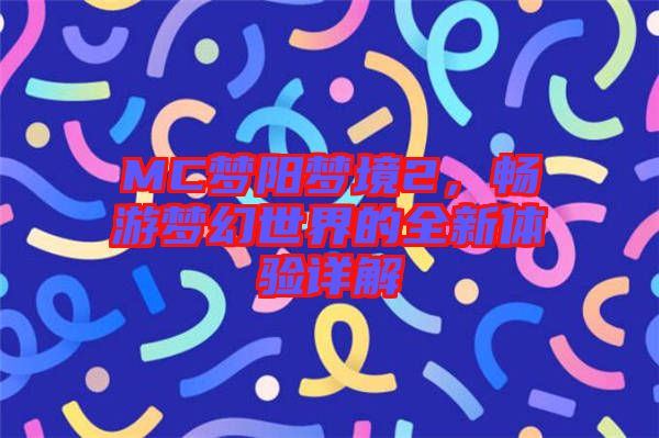 MC夢(mèng)陽夢(mèng)境2，暢游夢(mèng)幻世界的全新體驗(yàn)詳解