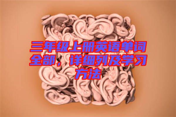 三年級(jí)上冊(cè)英語(yǔ)單詞全部，詳細(xì)列及學(xué)習(xí)方法