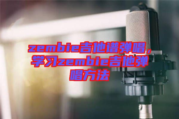 zembie吉他譜彈唱，學(xué)習(xí)zembie吉他彈唱方法