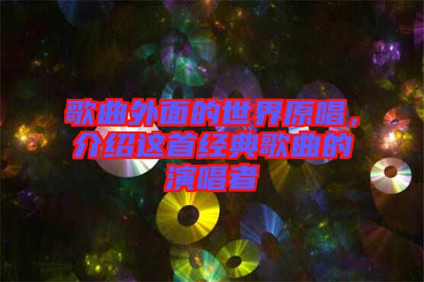 歌曲外面的世界原唱，介紹這首經(jīng)典歌曲的演唱者