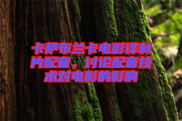 卡薩布蘭卡電影譯制片配音，討論配音技術(shù)對電影的影響