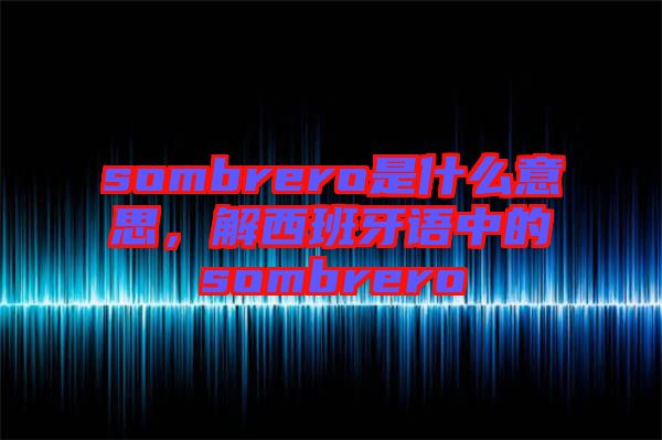 sombrero是什么意思，解西班牙語中的sombrero