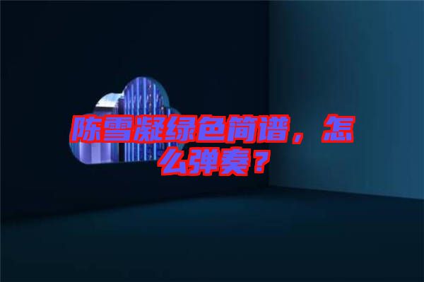 陳雪凝綠色簡譜，怎么彈奏？