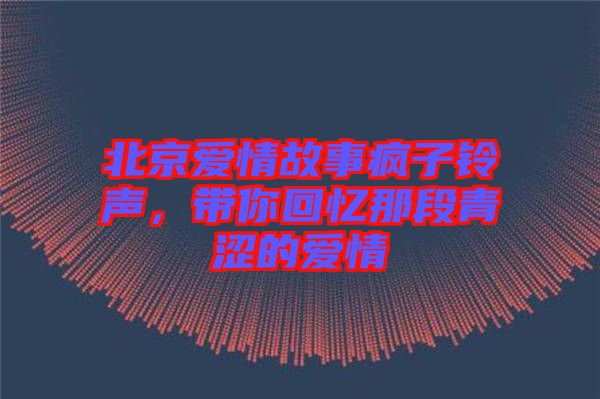 北京愛情故事瘋子鈴聲，帶你回憶那段青澀的愛情