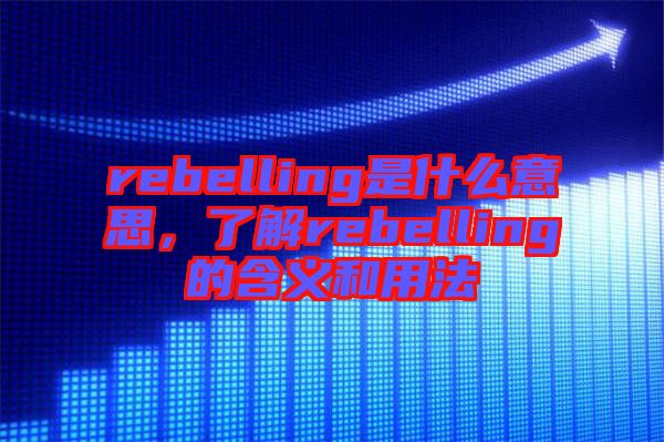 rebelling是什么意思，了解rebelling的含義和用法