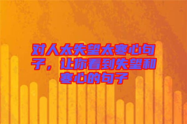 對(duì)人太失望太寒心句子，讓你看到失望和寒心的句子