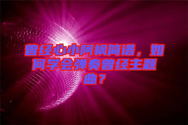 曾經(jīng)心小阿楓簡譜，如何學會彈奏曾經(jīng)主題曲？