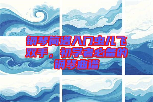 鋼琴簡(jiǎn)譜入門蟲(chóng)兒飛雙手，初學(xué)者必備的鋼琴曲譜