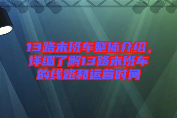 13路末班車整體介紹，詳細(xì)了解13路末班車的線路和運營時間