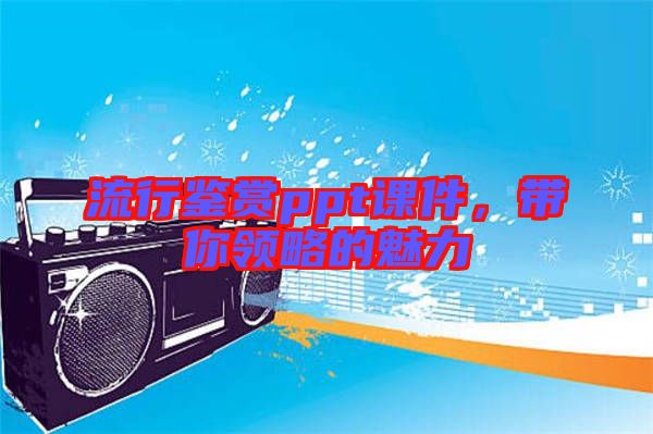 流行鑒賞ppt課件，帶你領(lǐng)略的魅力