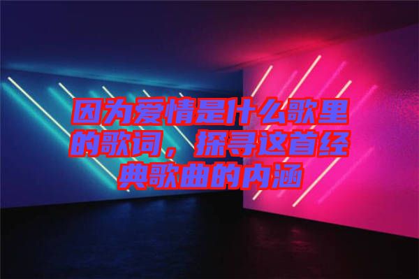 因?yàn)閻矍槭鞘裁锤枥锏母柙~，探尋這首經(jīng)典歌曲的內(nèi)涵