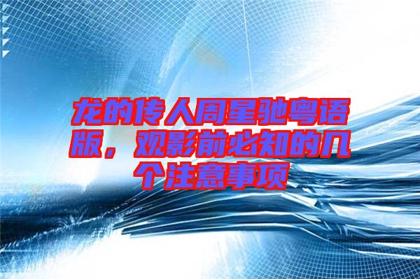 龍的傳人周星馳粵語(yǔ)版，觀影前必知的幾個(gè)注意事項(xiàng)