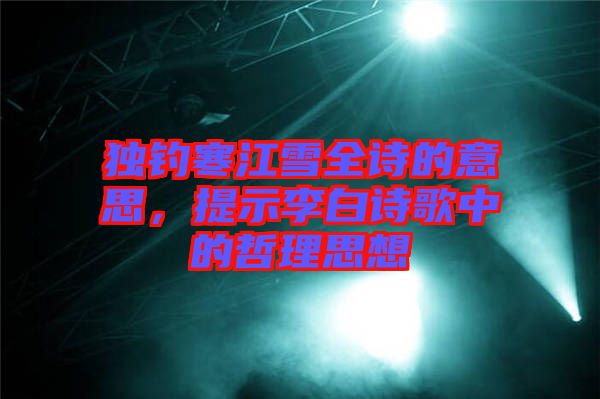獨釣寒江雪全詩的意思，提示李白詩歌中的哲理思想