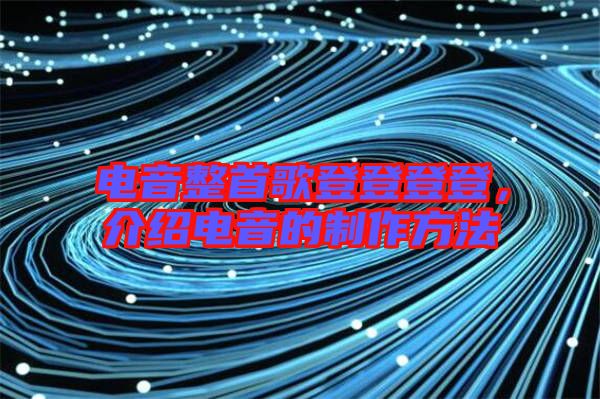 電音整首歌登登登登，介紹電音的制作方法