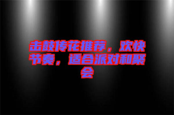 擊鼓傳花推薦，歡快節(jié)奏，適合派對(duì)和聚會(huì)