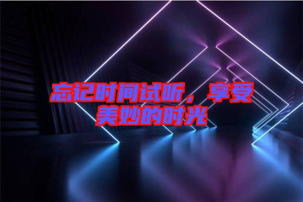 忘記時間試聽，享受美妙的時光