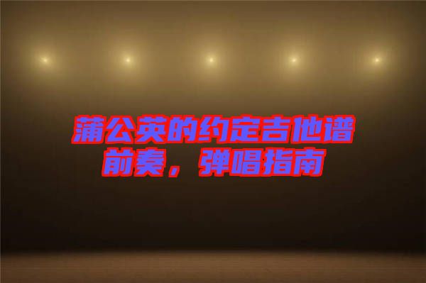 蒲公英的約定吉他譜前奏，彈唱指南