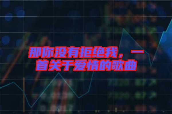 那你沒(méi)有拒絕我，一首關(guān)于愛(ài)情的歌曲