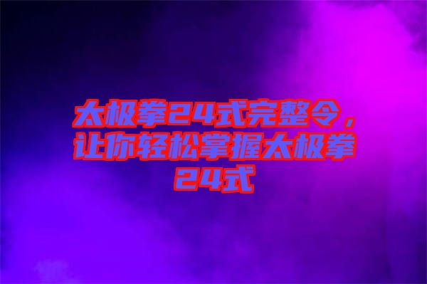 太極拳24式完整令，讓你輕松掌握太極拳24式