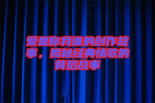 愛是你我誰的創(chuàng)作故事，揭秘經(jīng)典情歌的背后故事
