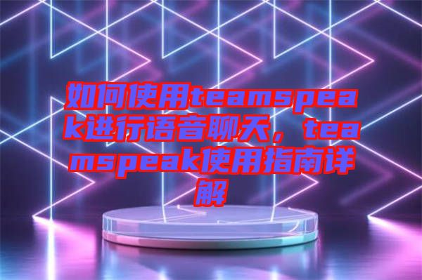 如何使用teamspeak進(jìn)行語音聊天，teamspeak使用指南詳解