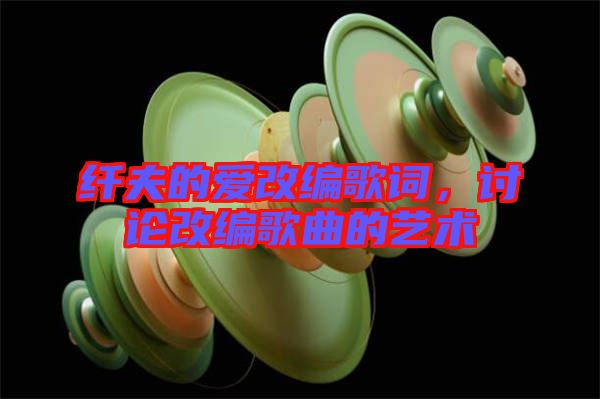 纖夫的愛(ài)改編歌詞，討論改編歌曲的藝術(shù)