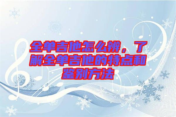 全單吉他怎么辨，了解全單吉他的特點(diǎn)和鑒別方法